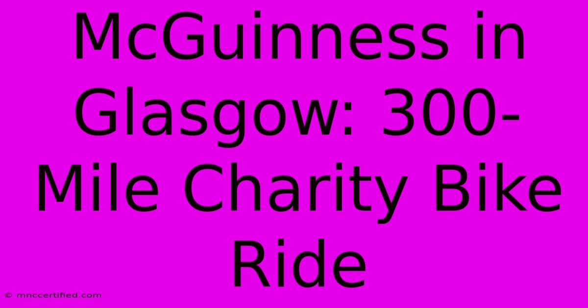 McGuinness In Glasgow: 300-Mile Charity Bike Ride