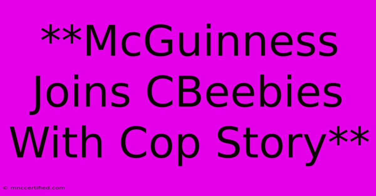 **McGuinness Joins CBeebies With Cop Story** 