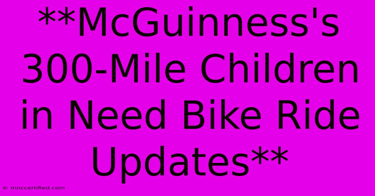 **McGuinness's 300-Mile Children In Need Bike Ride Updates**