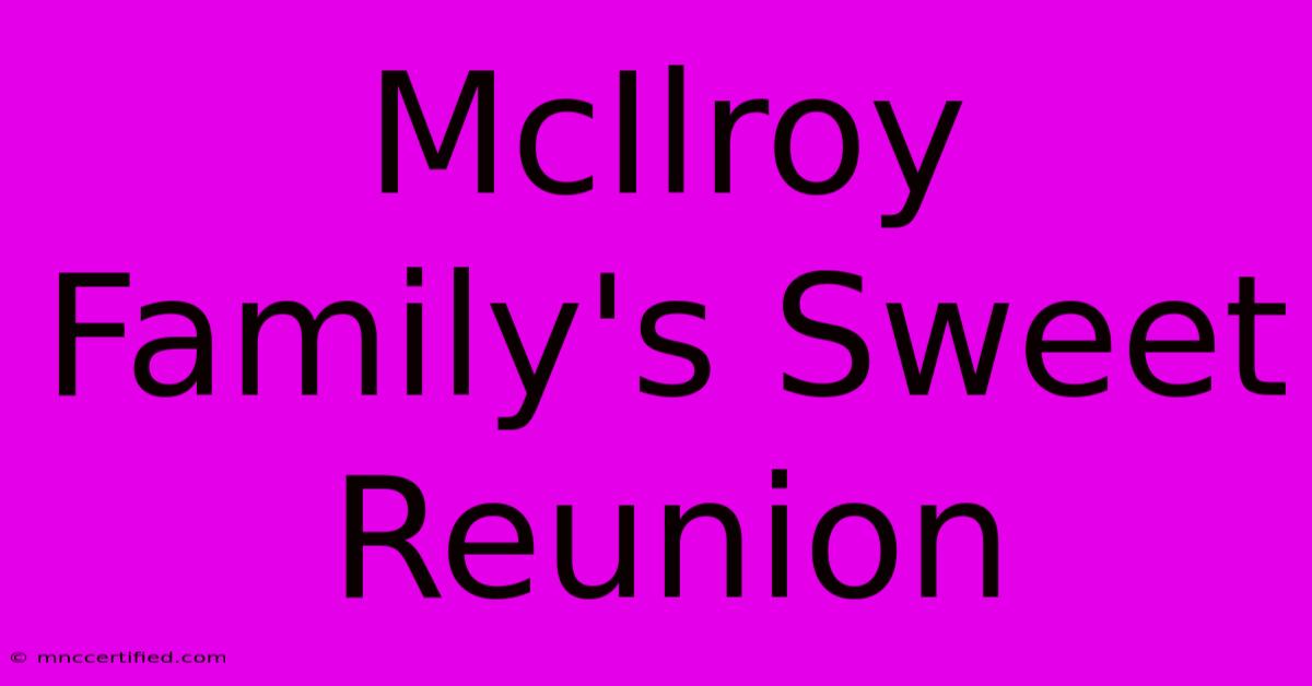 McIlroy Family's Sweet Reunion