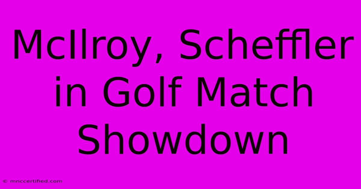 McIlroy, Scheffler In Golf Match Showdown