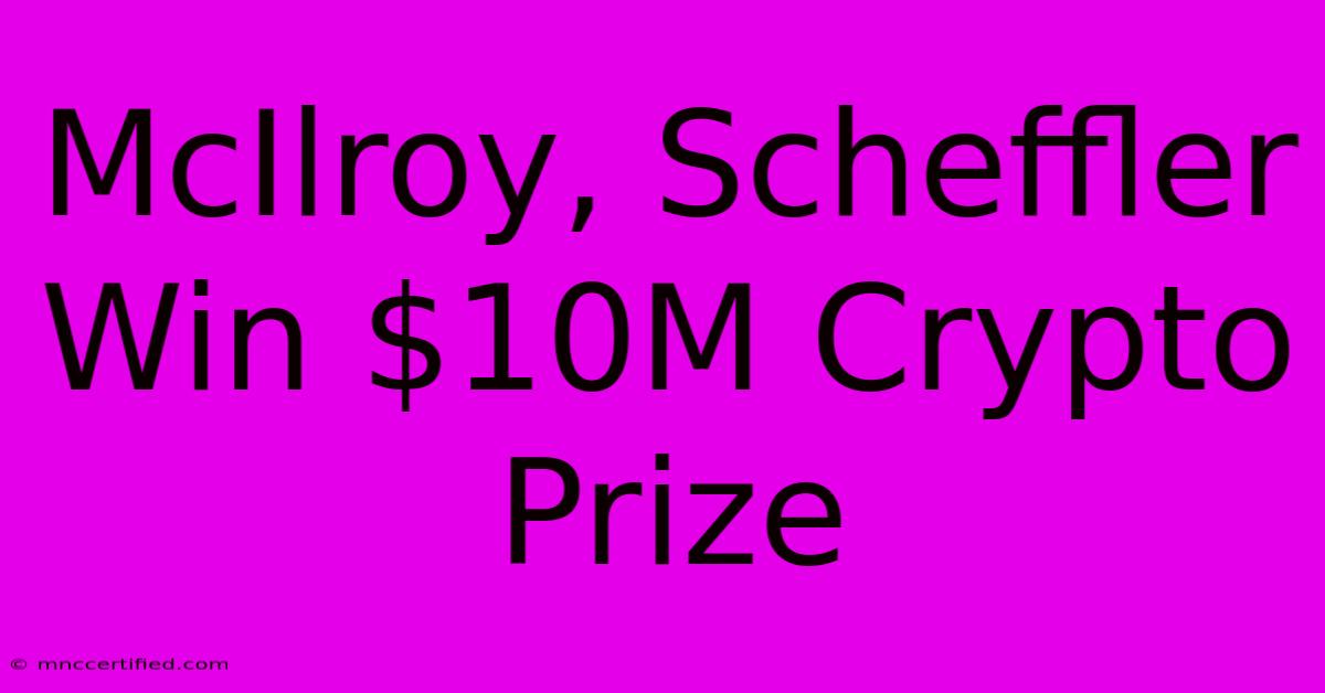 McIlroy, Scheffler Win $10M Crypto Prize