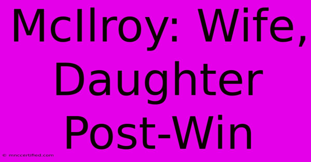 McIlroy: Wife, Daughter Post-Win