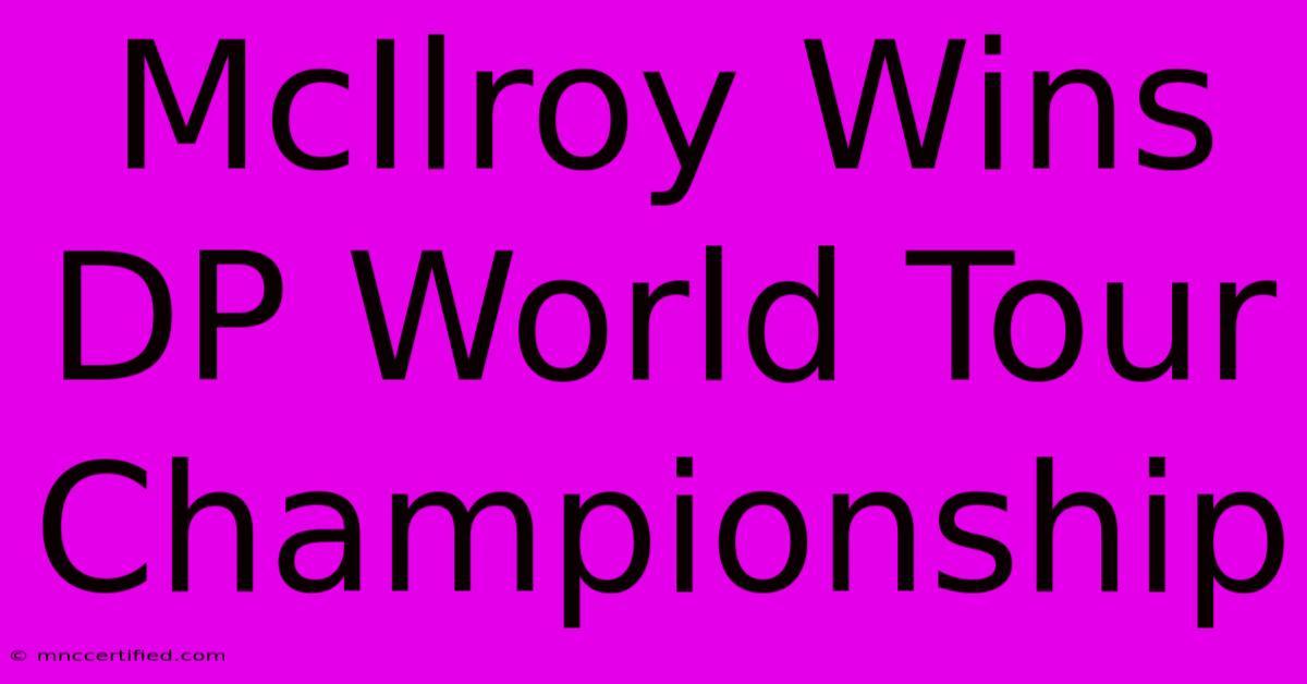 McIlroy Wins DP World Tour Championship