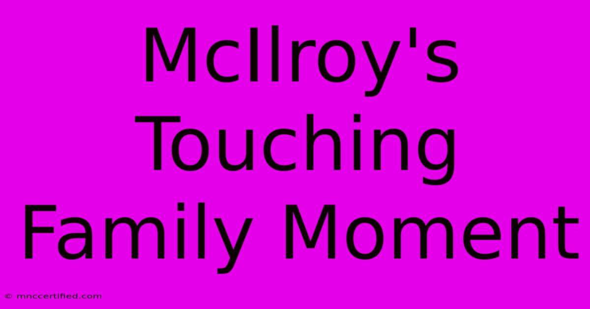 McIlroy's Touching Family Moment