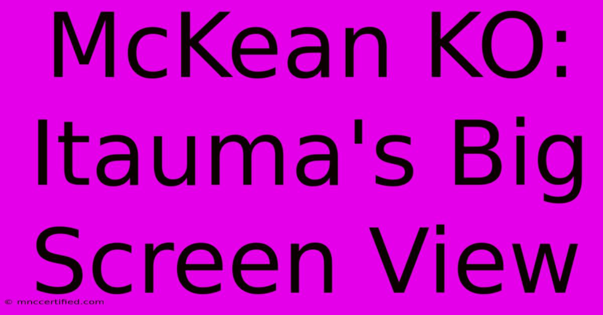 McKean KO: Itauma's Big Screen View