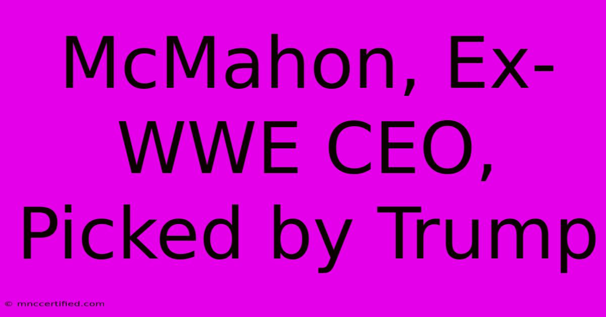 McMahon, Ex-WWE CEO, Picked By Trump