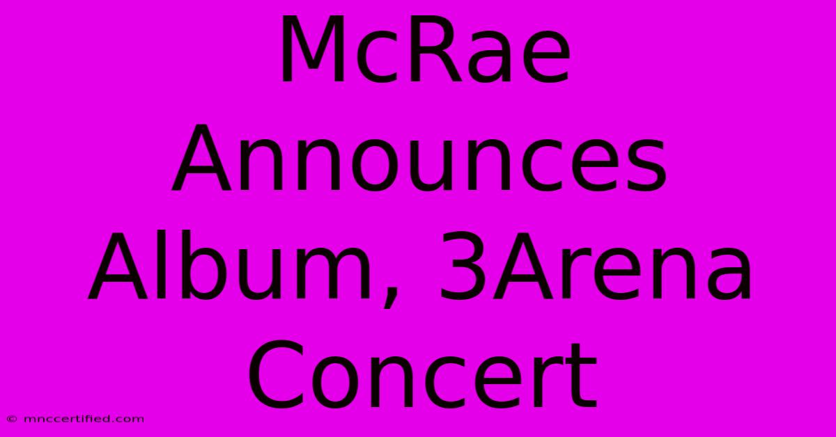 McRae Announces Album, 3Arena Concert