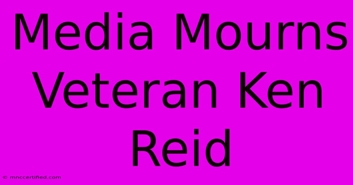 Media Mourns Veteran Ken Reid