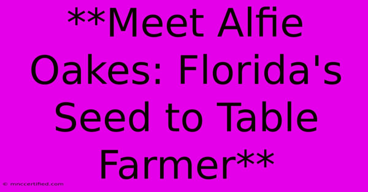 **Meet Alfie Oakes: Florida's Seed To Table Farmer**