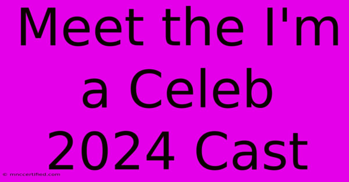 Meet The I'm A Celeb 2024 Cast