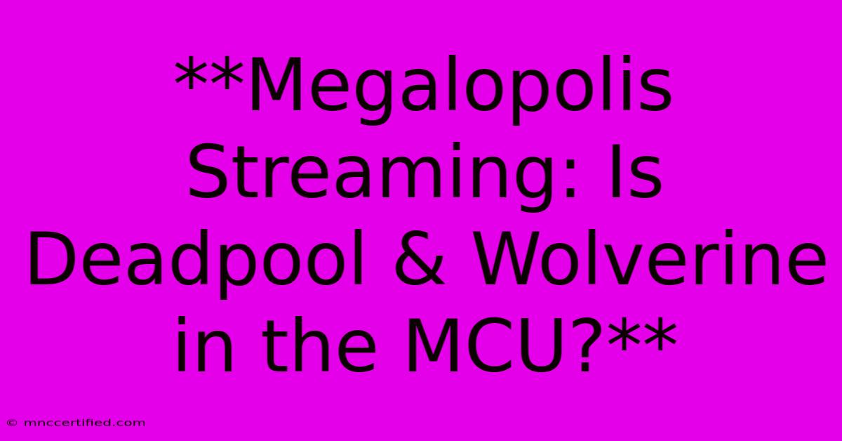 **Megalopolis Streaming: Is Deadpool & Wolverine In The MCU?**