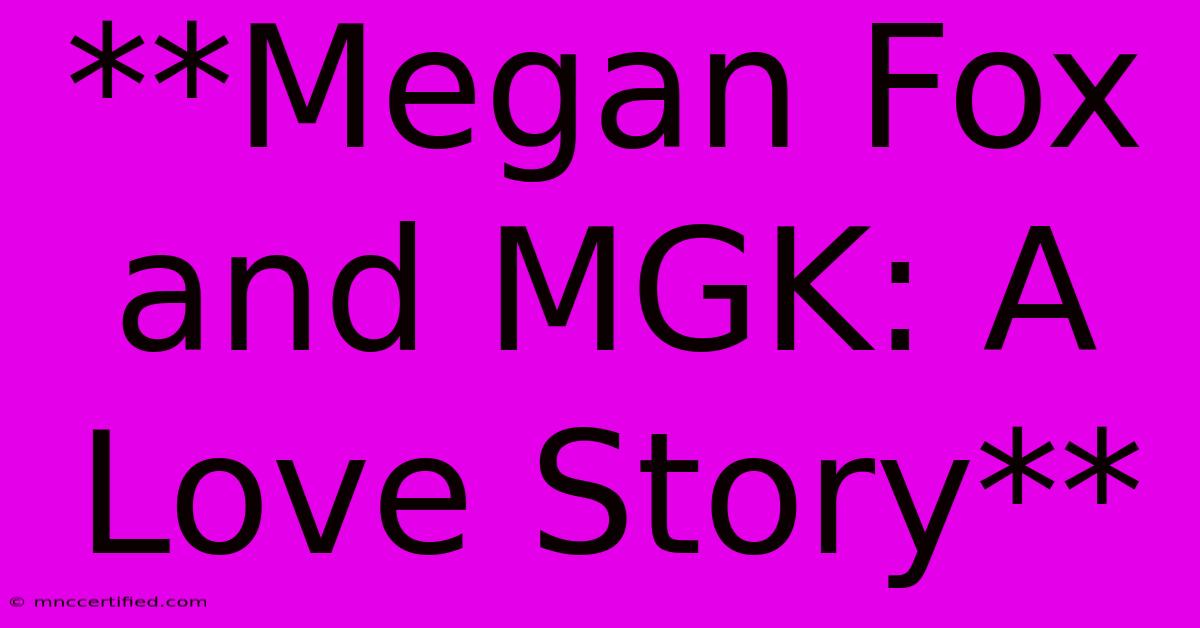 **Megan Fox And MGK: A Love Story**