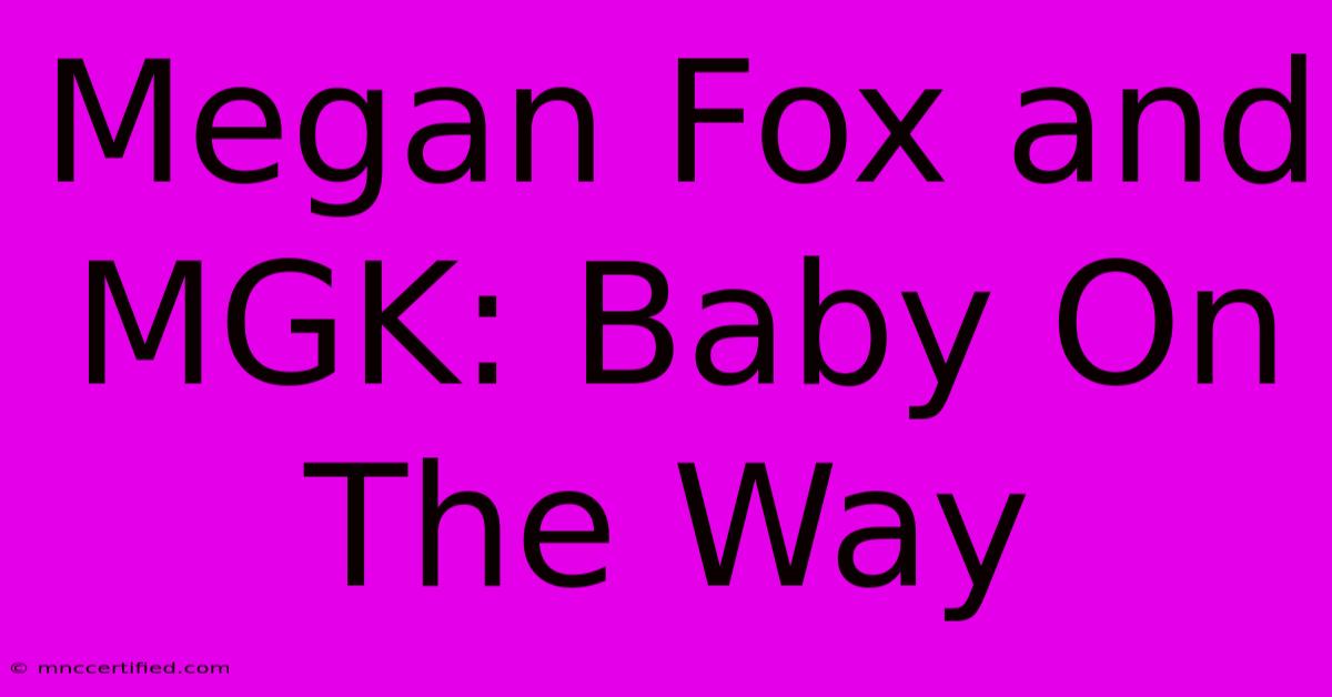 Megan Fox And MGK: Baby On The Way 