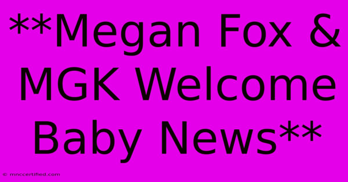 **Megan Fox & MGK Welcome Baby News**