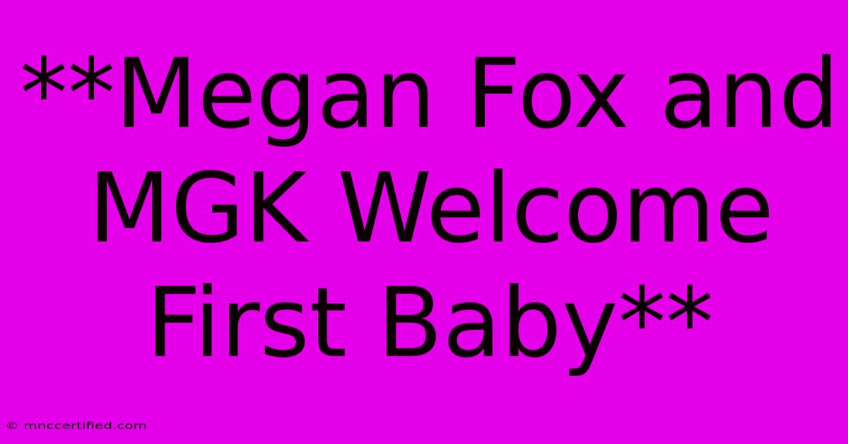 **Megan Fox And MGK Welcome First Baby** 