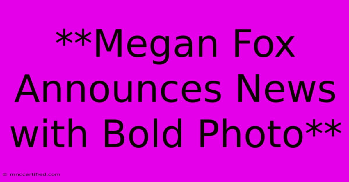 **Megan Fox Announces News With Bold Photo**