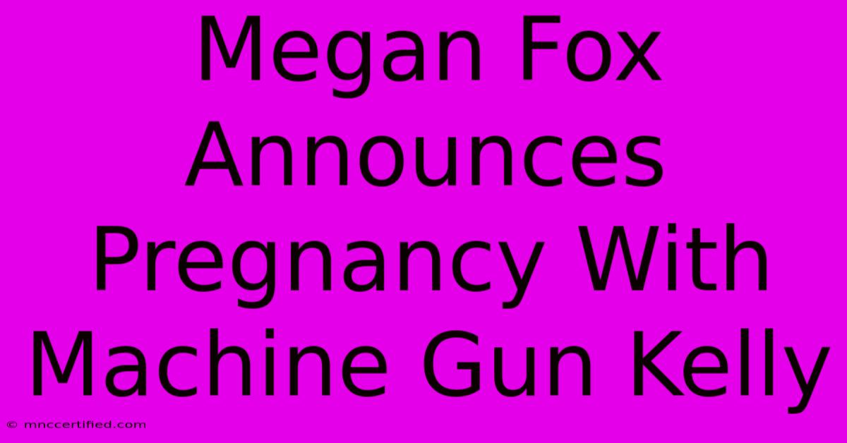 Megan Fox Announces Pregnancy With Machine Gun Kelly