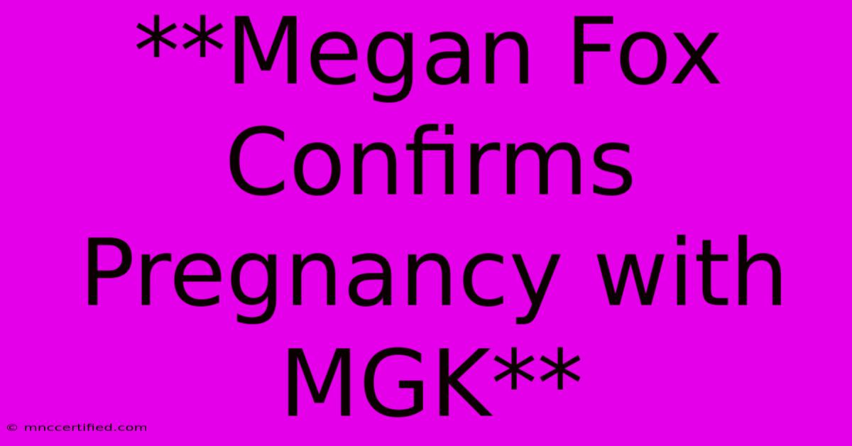 **Megan Fox Confirms Pregnancy With MGK**