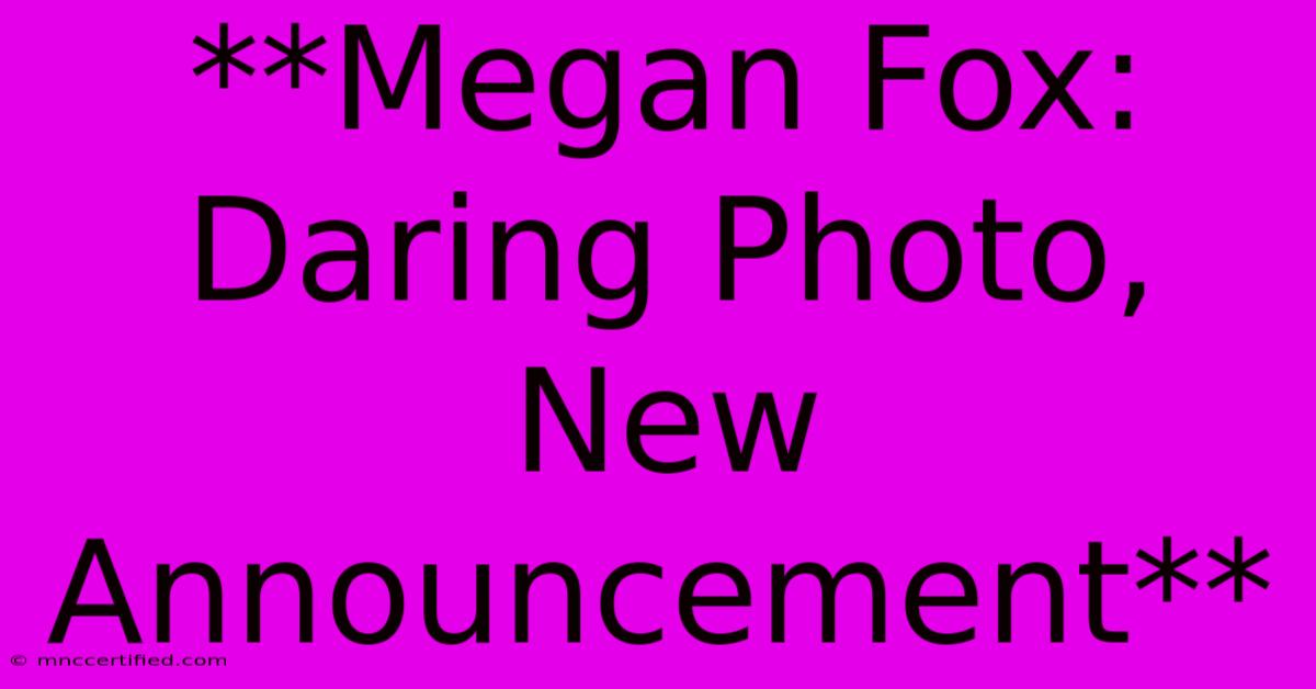 **Megan Fox: Daring Photo, New Announcement**