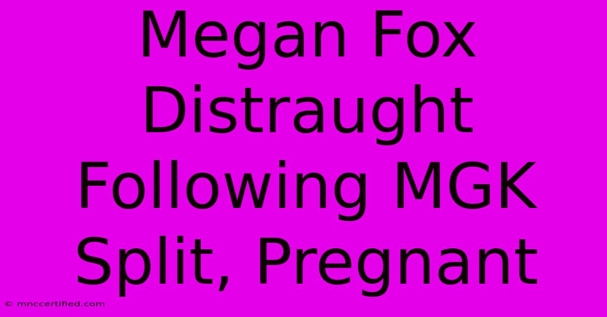 Megan Fox Distraught Following MGK Split, Pregnant