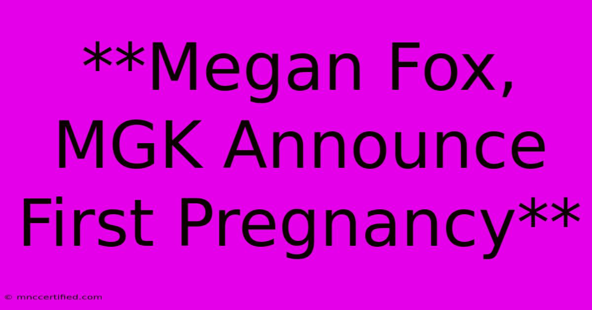 **Megan Fox, MGK Announce First Pregnancy**