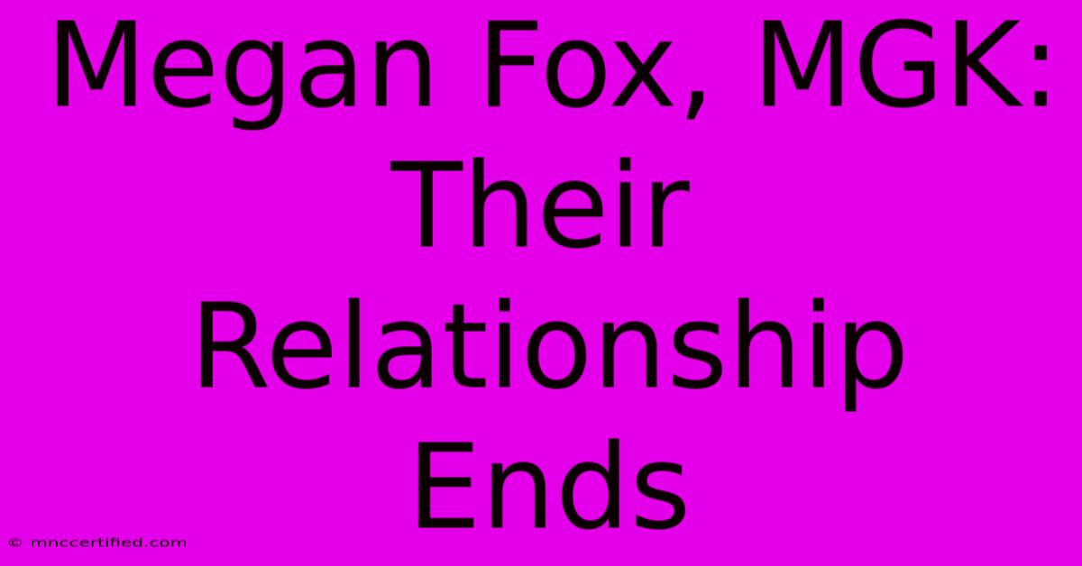 Megan Fox, MGK: Their Relationship Ends