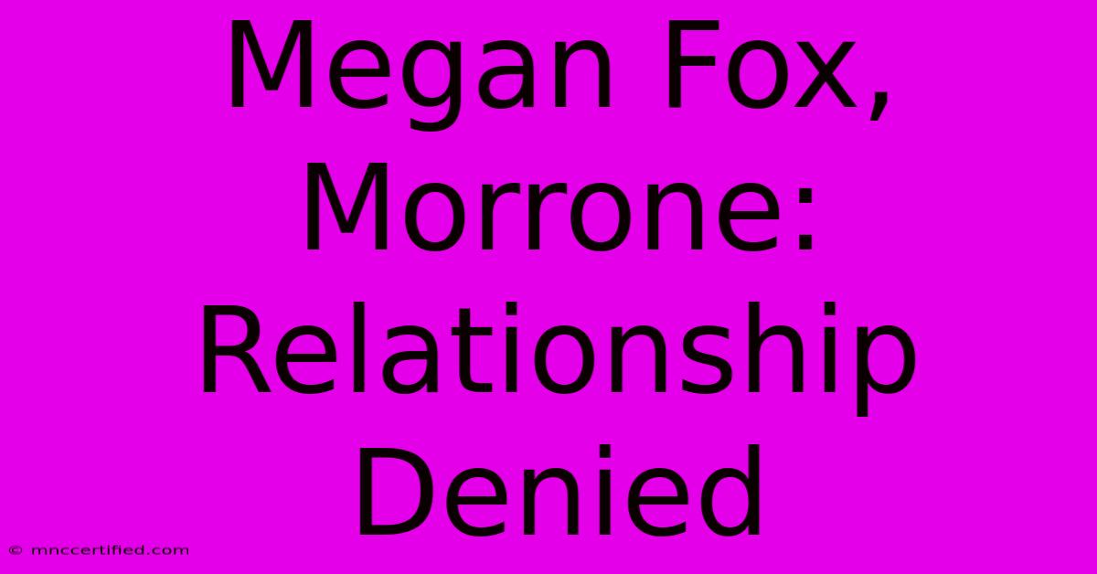 Megan Fox, Morrone: Relationship Denied