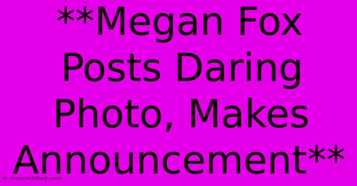 **Megan Fox Posts Daring Photo, Makes Announcement**