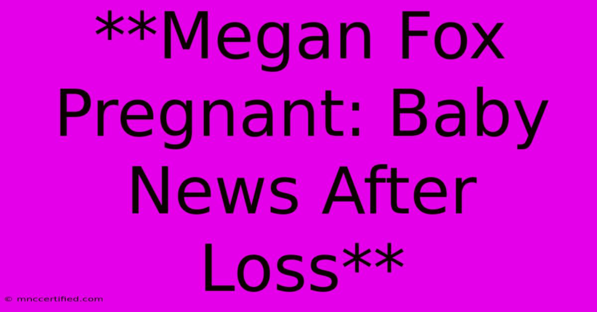 **Megan Fox Pregnant: Baby News After Loss**