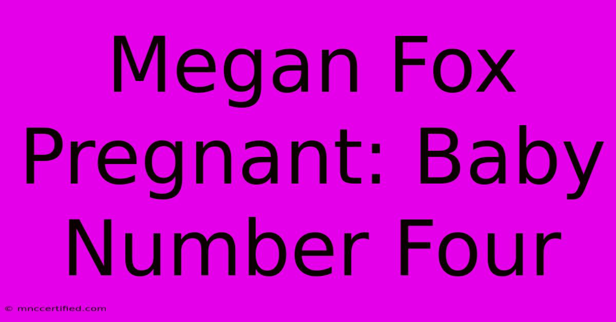 Megan Fox Pregnant: Baby Number Four 