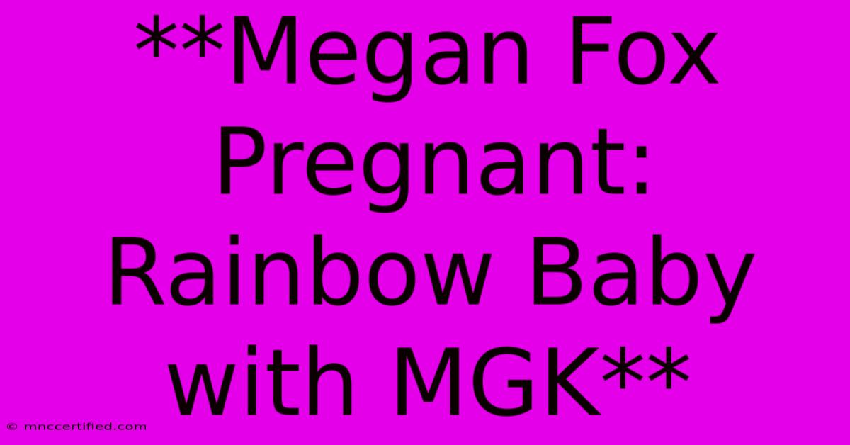 **Megan Fox Pregnant: Rainbow Baby With MGK**