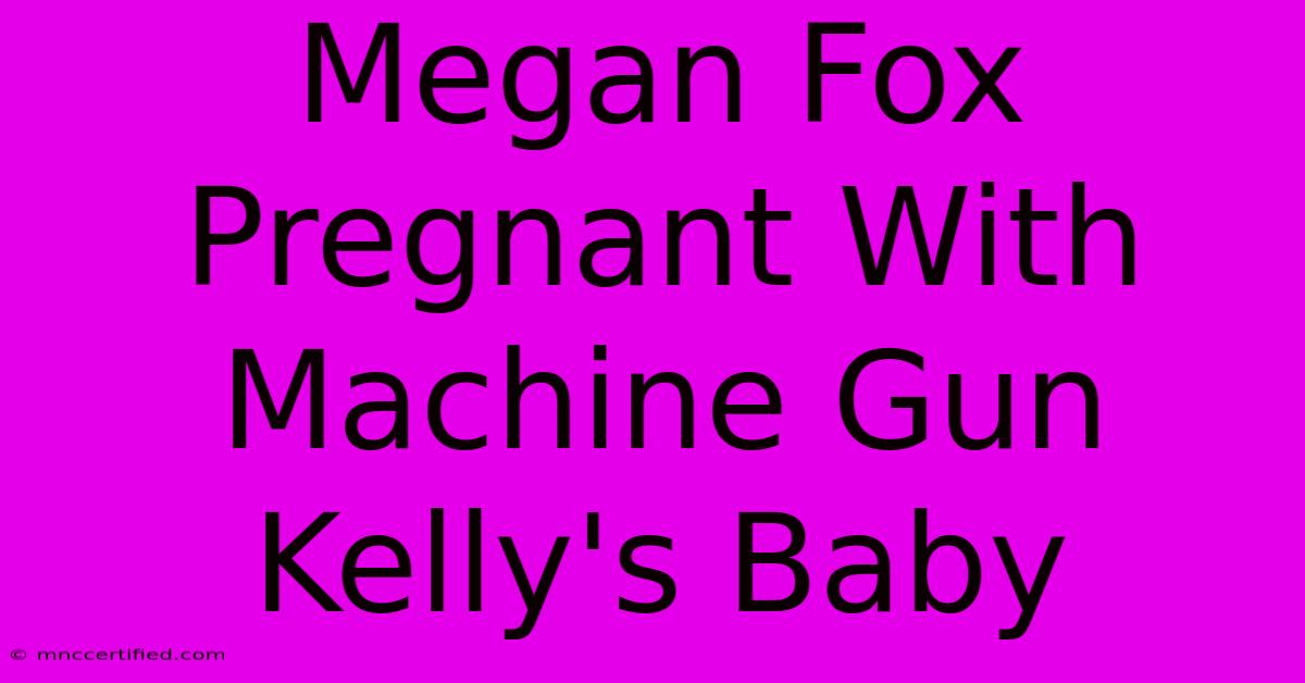 Megan Fox Pregnant With Machine Gun Kelly's Baby