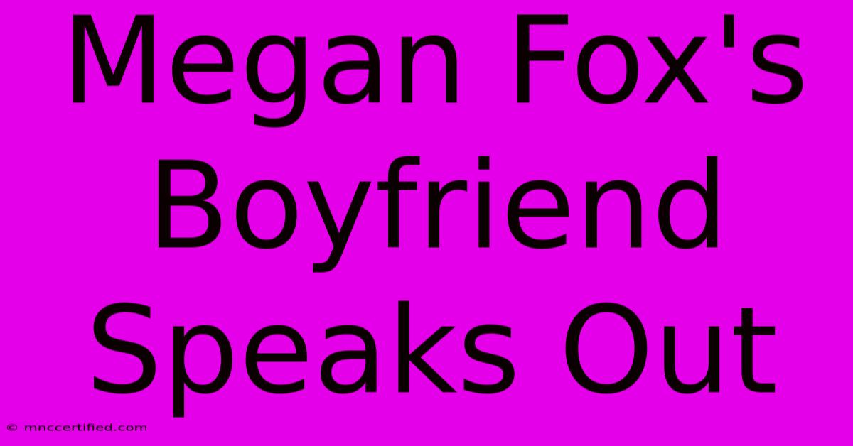 Megan Fox's Boyfriend Speaks Out