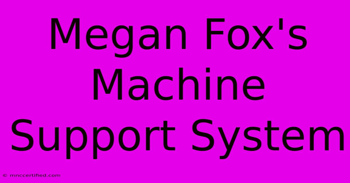 Megan Fox's Machine Support System