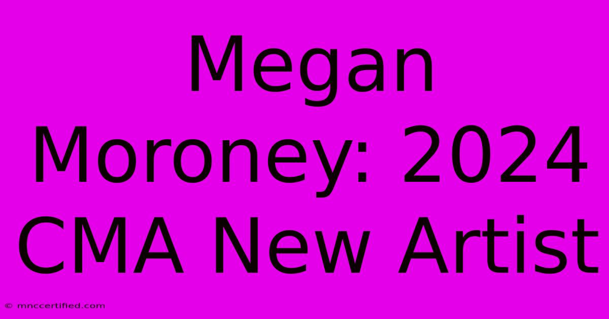 Megan Moroney: 2024 CMA New Artist