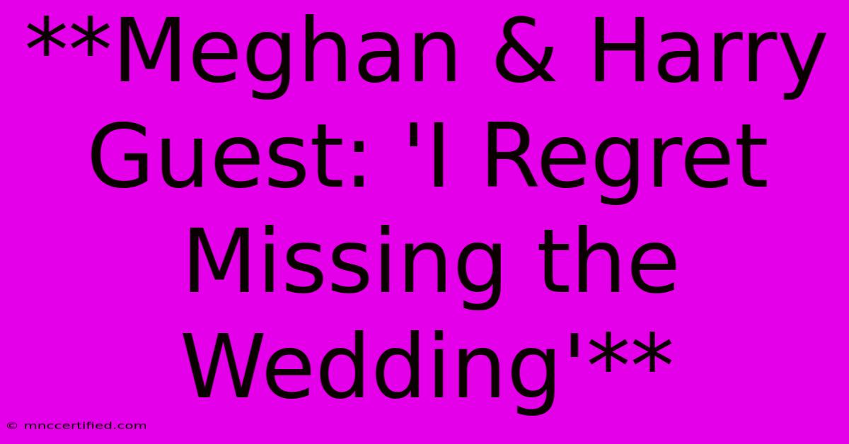 **Meghan & Harry Guest: 'I Regret Missing The Wedding'** 