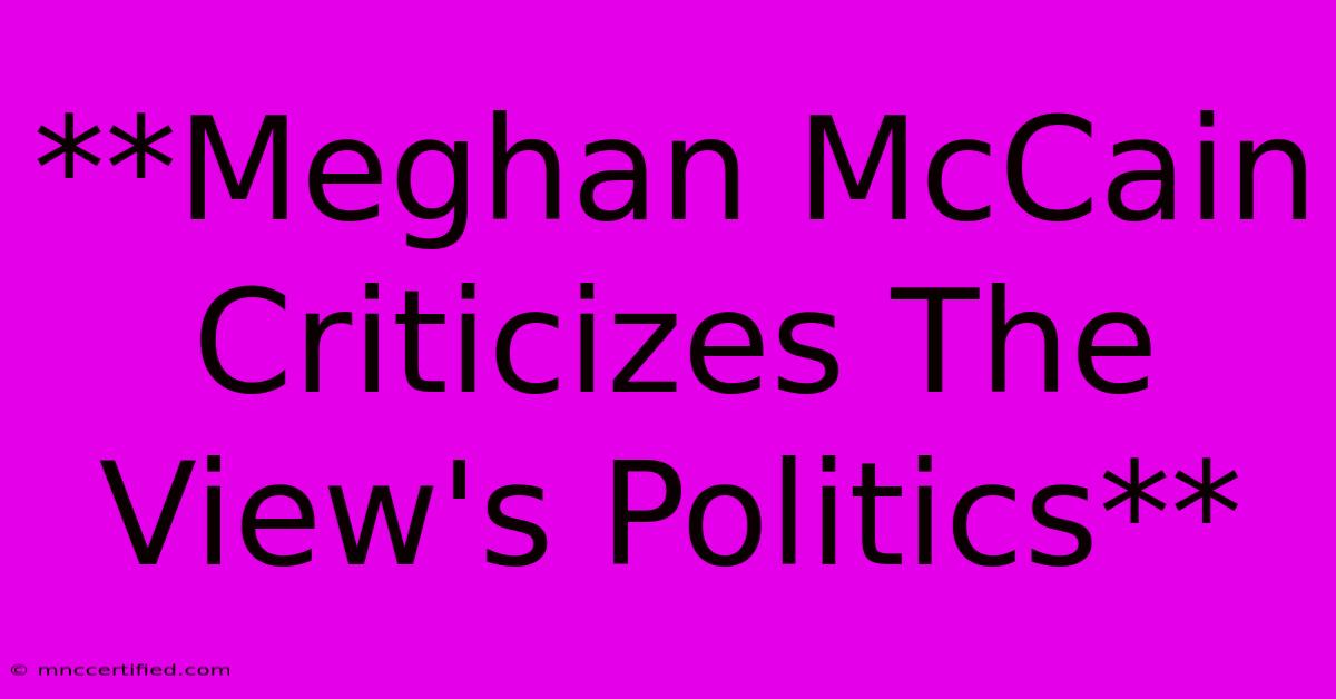 **Meghan McCain Criticizes The View's Politics** 