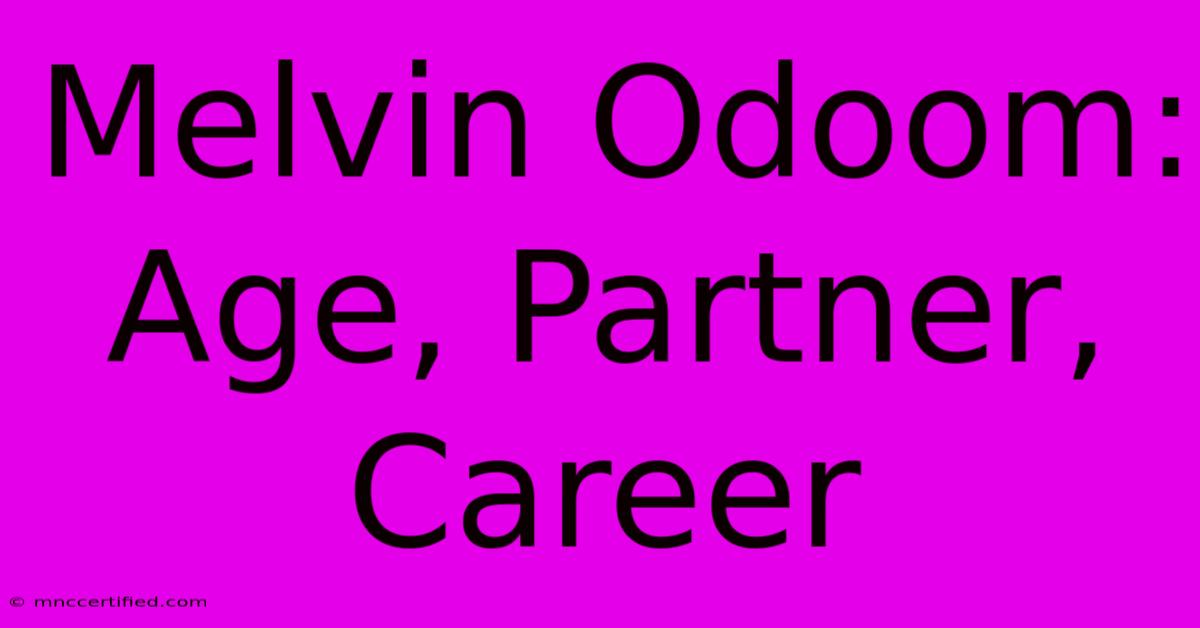 Melvin Odoom: Age, Partner, Career