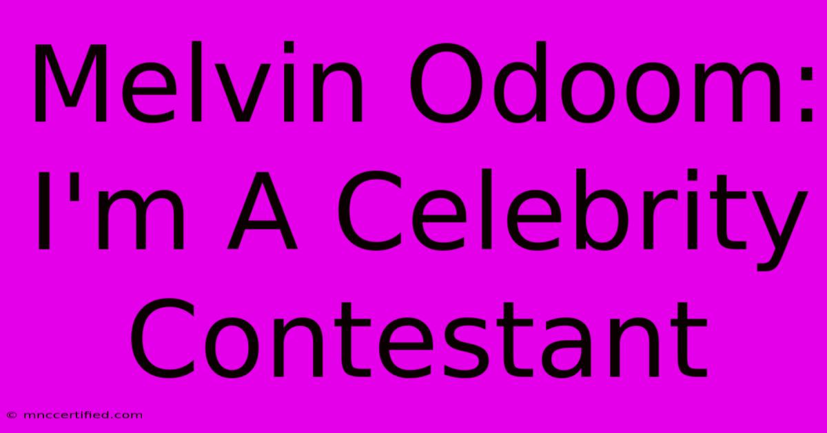 Melvin Odoom: I'm A Celebrity Contestant