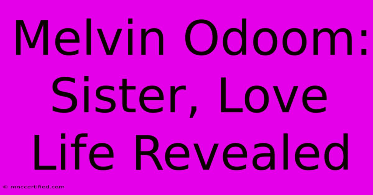 Melvin Odoom: Sister, Love Life Revealed