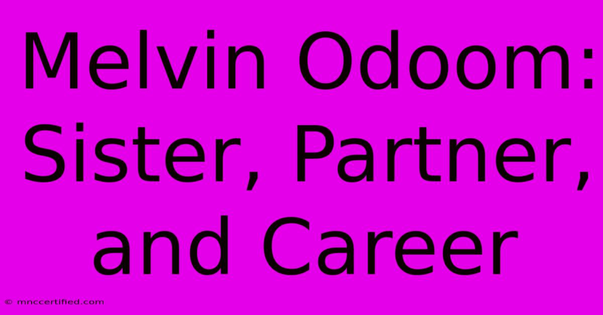 Melvin Odoom: Sister, Partner, And Career