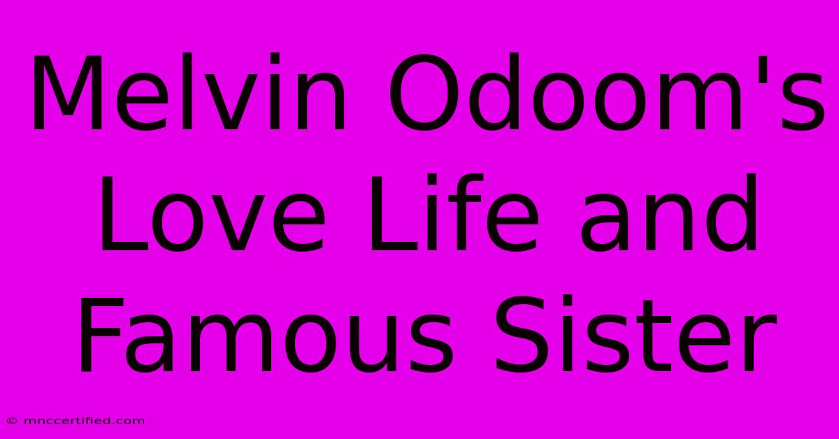 Melvin Odoom's Love Life And Famous Sister