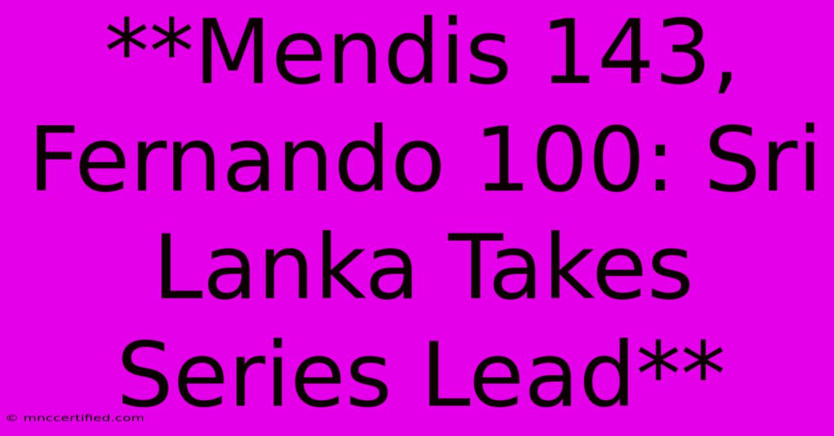 **Mendis 143, Fernando 100: Sri Lanka Takes Series Lead**