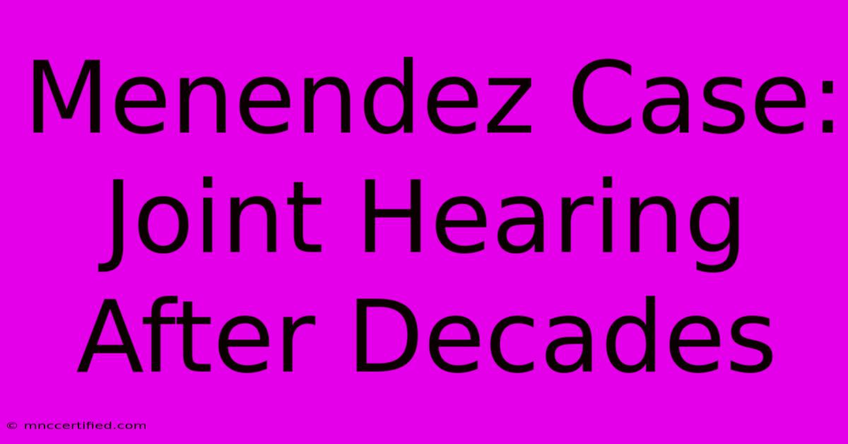 Menendez Case: Joint Hearing After Decades