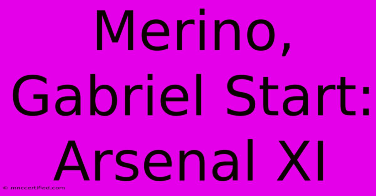 Merino, Gabriel Start: Arsenal XI