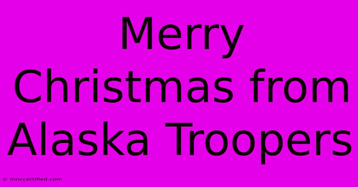 Merry Christmas From Alaska Troopers