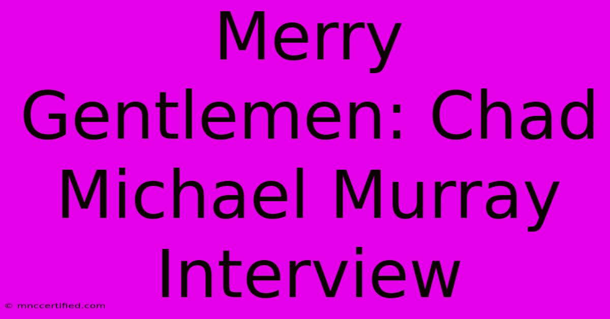 Merry Gentlemen: Chad Michael Murray Interview