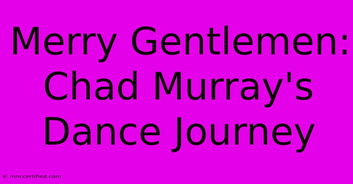 Merry Gentlemen: Chad Murray's Dance Journey