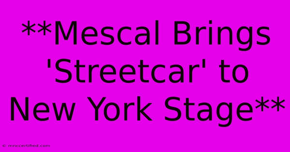 **Mescal Brings 'Streetcar' To New York Stage**